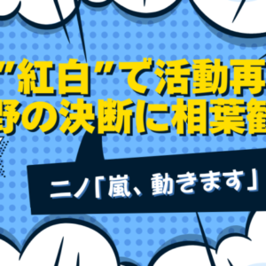 嵐「紅白」で活動再開！大野の決断に相葉安堵、ニノ「嵐、動きます」