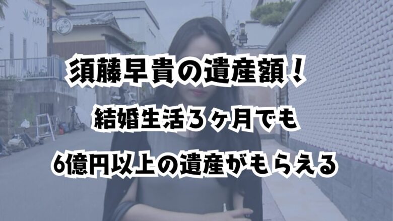 須藤早貴の遺産額！結婚生活3ヶ月でも6億円以上の遺産がもらえる