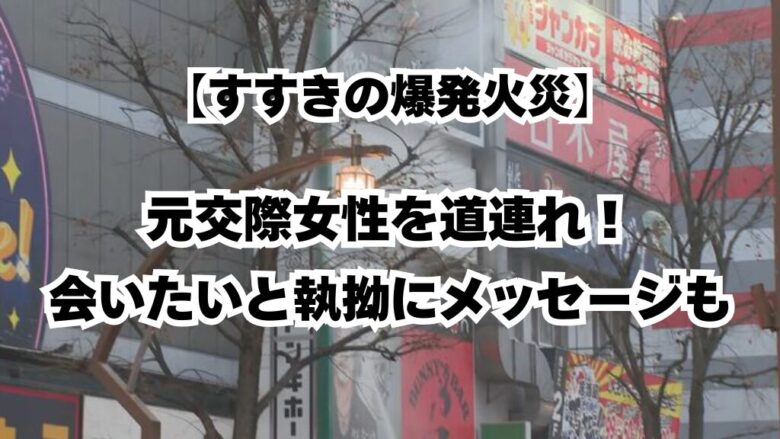 【すすきの爆発】元交際女性を道連れ！会いたいと執拗にメッセージも