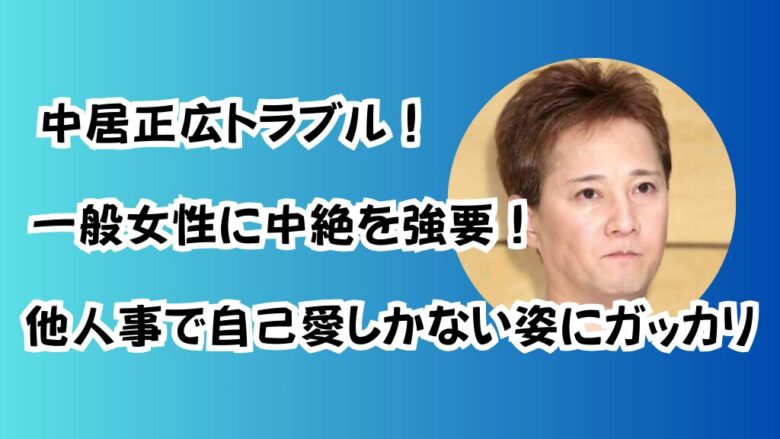 中居正広トラブル！一般女性に中絶を強要！他人事で自己愛しかない姿にガッカリ