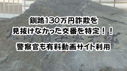 釧路130万円詐欺見抜けなかった交番を特定！警察官も有料動画サイト利用