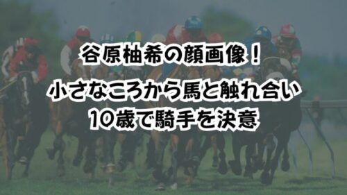 谷原柚希の顔画像！小さなころから馬と触れ合い１０歳で騎手を決意