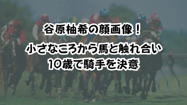 谷原柚希の顔画像！小さなころから馬と触れ合い１０歳で騎手を決意