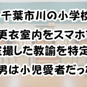 千葉市川の小学校で更衣室内をスマホで盗撮した教諭を特定！男は小児愛者だった