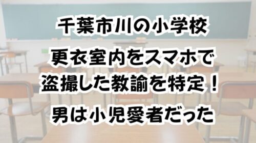 千葉市川の小学校で更衣室内をスマホで盗撮した教諭を特定！男は小児愛者だった