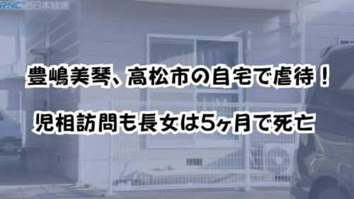 豊嶋美琴、高松市の自宅で虐待！児相訪問も長女は5ヶ月で死亡