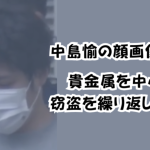 中島愉の顔画像公開！貴金属を中心に窃盗を繰り返していた