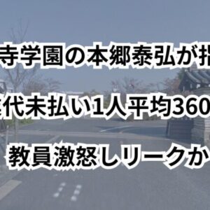 東大寺学園の本郷泰弘が指示！残業代未払い1人平均36000円教員激怒しリークか