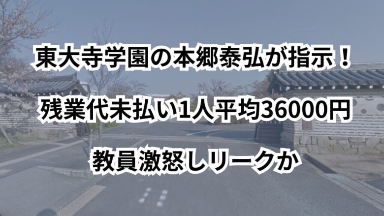 東大寺学園の本郷泰弘が指示！残業代未払い1人平均36000円教員激怒しリークか