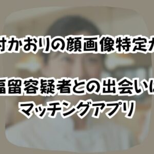 山村かおりの顔画像特定か！福留容疑者との出会いはマッチングアプリ