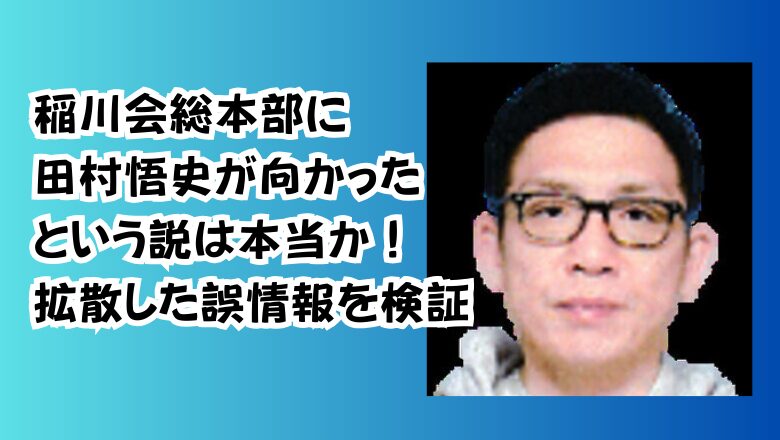 稲川会総本部に田村悟史が向かったという説は本当か！拡散した誤情報を検証